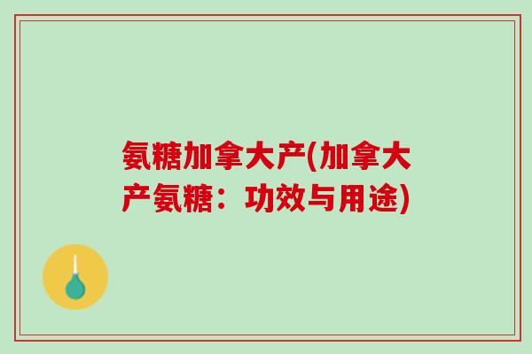 氨糖加拿大产(加拿大产氨糖：功效与用途)