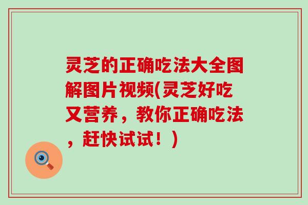 灵芝的正确吃法大全图解图片视频(灵芝好吃又营养，教你正确吃法，赶快试试！)