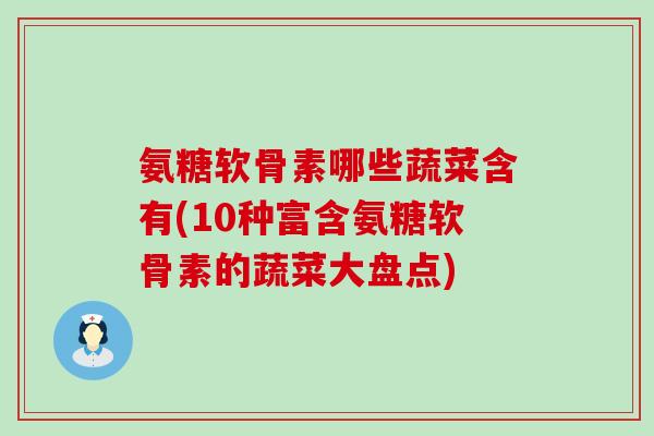 氨糖软骨素哪些蔬菜含有(10种富含氨糖软骨素的蔬菜大盘点)