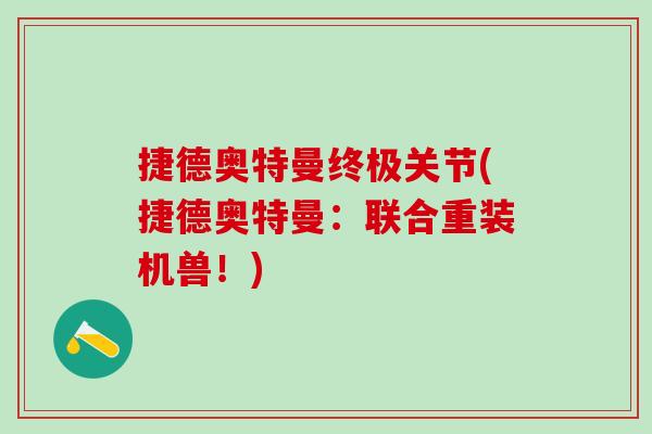 捷德奥特曼终极关节(捷德奥特曼：联合重装机兽！)