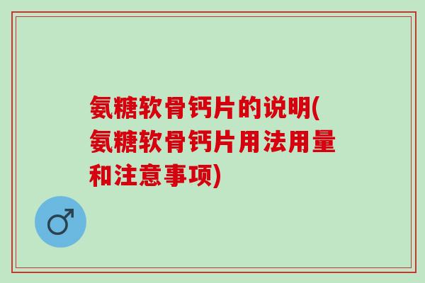 氨糖软骨钙片的说明(氨糖软骨钙片用法用量和注意事项)