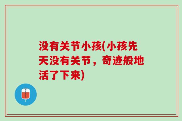 没有关节小孩(小孩先天没有关节，奇迹般地活了下来)