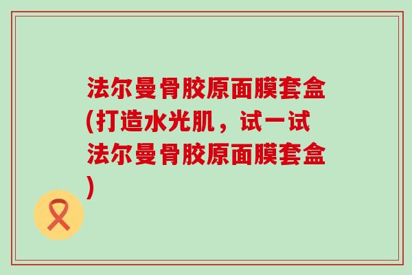 法尔曼骨胶原面膜套盒(打造水光肌，试一试法尔曼骨胶原面膜套盒)