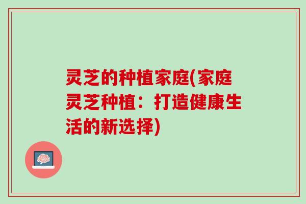 灵芝的种植家庭(家庭灵芝种植：打造健康生活的新选择)