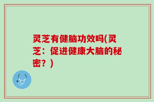 灵芝有健脑功效吗(灵芝：促进健康大脑的秘密？)