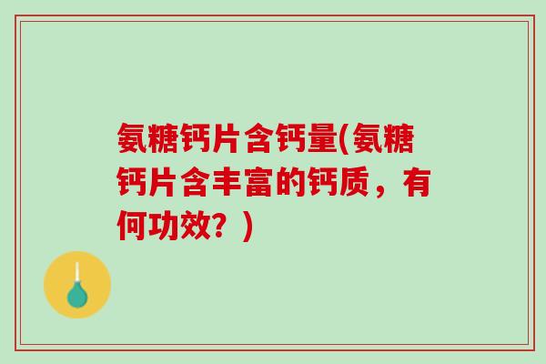 氨糖钙片含钙量(氨糖钙片含丰富的钙质，有何功效？)