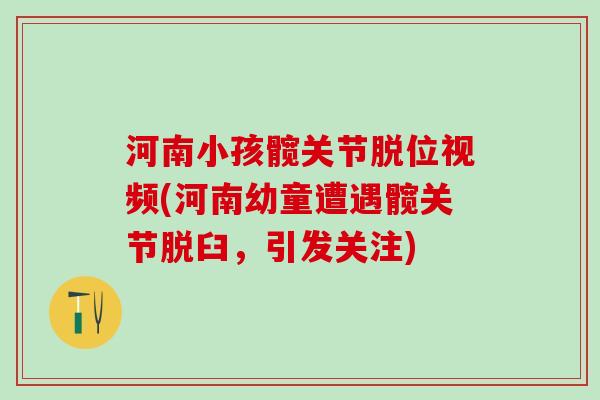 河南小孩髋关节脱位视频(河南幼童遭遇髋关节脱臼，引发关注)