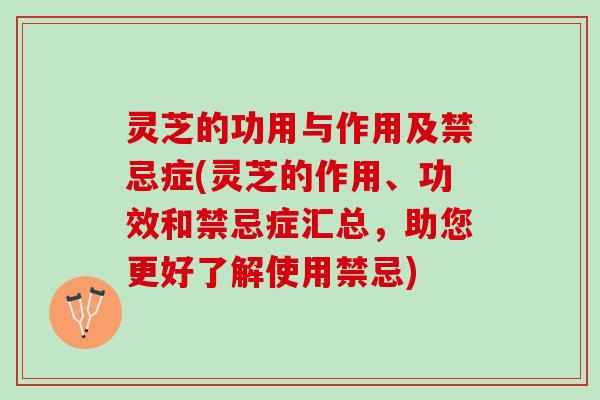 灵芝的功用与作用及禁忌症(灵芝的作用、功效和禁忌症汇总，助您更好了解使用禁忌)