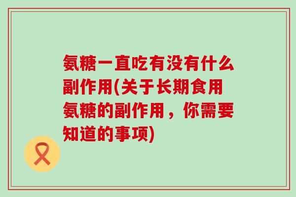氨糖一直吃有没有什么副作用(关于长期食用氨糖的副作用，你需要知道的事项)