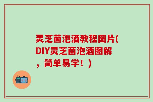 灵芝菌泡酒教程图片(DIY灵芝菌泡酒图解，简单易学！)