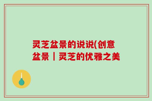灵芝盆景的说说(创意盆景｜灵芝的优雅之美