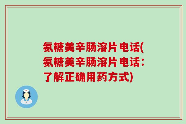 氨糖美辛肠溶片电话(氨糖美辛肠溶片电话：了解正确用药方式)