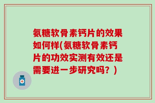 氨糖软骨素钙片的效果如何样(氨糖软骨素钙片的功效实测有效还是需要进一步研究吗？)