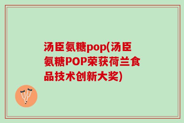 汤臣氨糖pop(汤臣氨糖POP荣获荷兰食品技术创新大奖)
