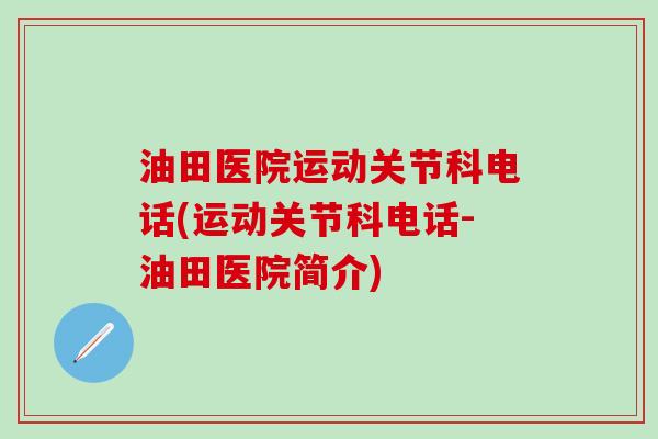 油田医院运动关节科电话(运动关节科电话-油田医院简介)