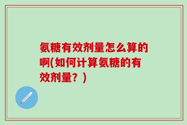 氨糖有效剂量怎么算的啊(如何计算氨糖的有效剂量？)