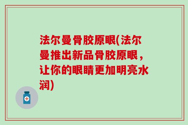 法尔曼骨胶原眼(法尔曼推出新品骨胶原眼，让你的眼睛更加明亮水润)