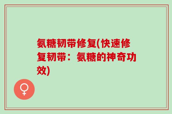 氨糖韧带修复(快速修复韧带：氨糖的神奇功效)