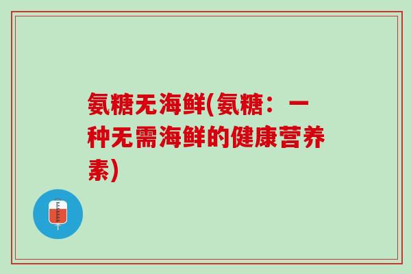 氨糖无海鲜(氨糖：一种无需海鲜的健康营养素)