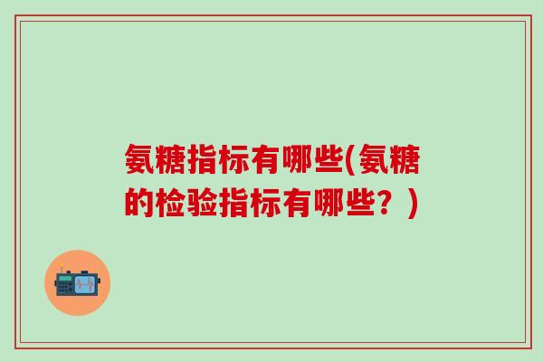 氨糖指标有哪些(氨糖的检验指标有哪些？)