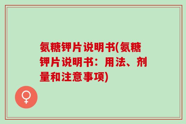 氨糖钾片说明书(氨糖钾片说明书：用法、剂量和注意事项)