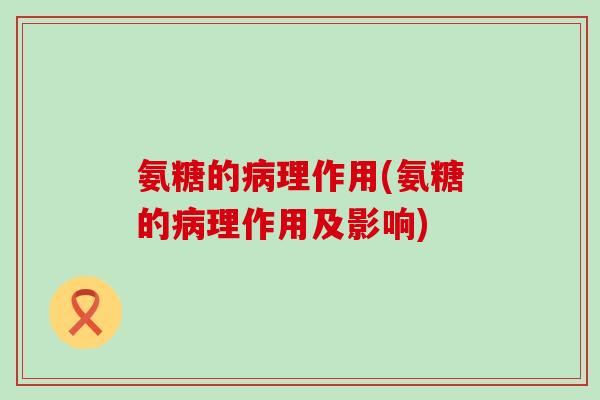 氨糖的病理作用(氨糖的病理作用及影响)
