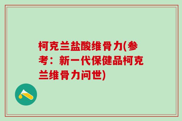 柯克兰盐酸维骨力(参考：新一代保健品柯克兰维骨力问世)