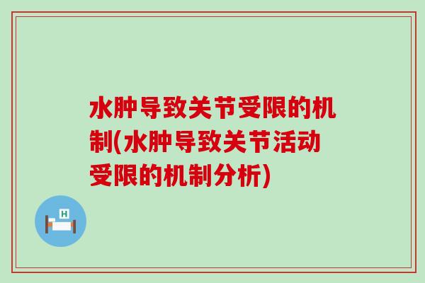 水肿导致关节受限的机制(水肿导致关节活动受限的机制分析)