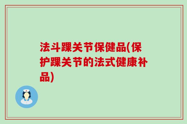 法斗踝关节保健品(保护踝关节的法式健康补品)