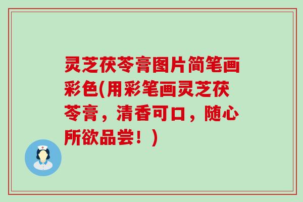 灵芝茯苓膏图片简笔画彩色(用彩笔画灵芝茯苓膏，清香可口，随心所欲品尝！)