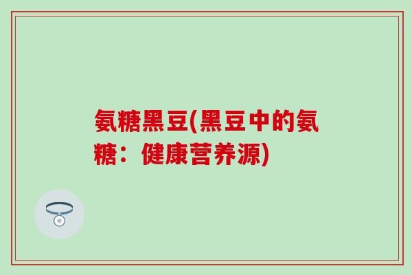 氨糖黑豆(黑豆中的氨糖：健康营养源)