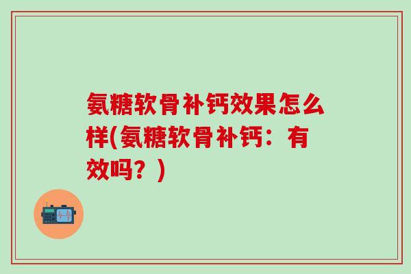 氨糖软骨补钙效果怎么样(氨糖软骨补钙：有效吗？)