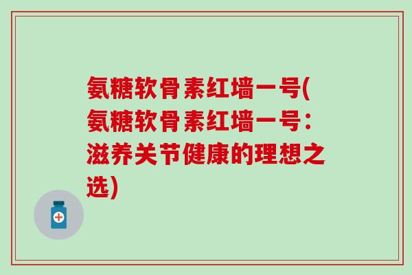 氨糖软骨素红墙一号(氨糖软骨素红墙一号：滋养关节健康的理想之选)