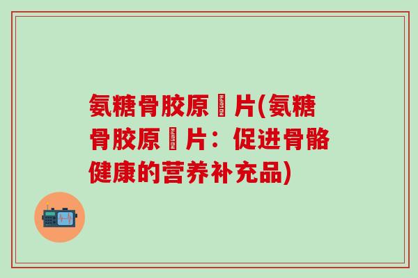 氨糖骨胶原鈣片(氨糖骨胶原鈣片：促进骨骼健康的营养补充品)