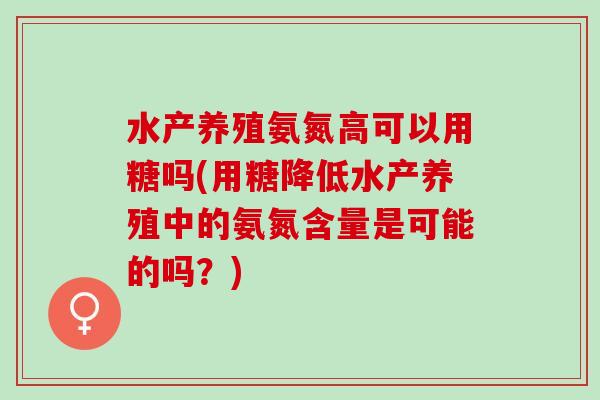 水产养殖氨氮高可以用糖吗(用糖降低水产养殖中的氨氮含量是可能的吗？)