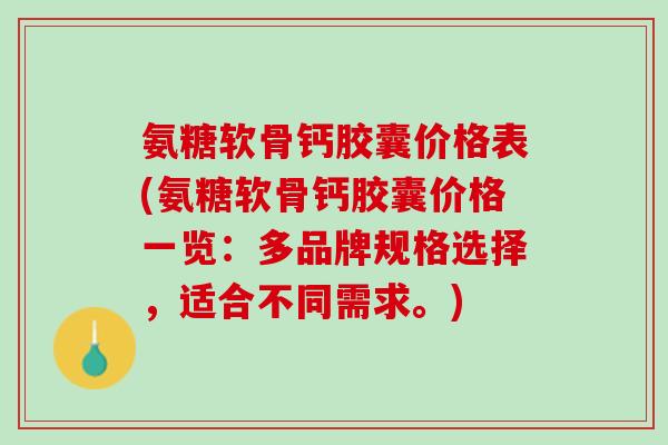氨糖软骨钙胶囊价格表(氨糖软骨钙胶囊价格一览：多品牌规格选择，适合不同需求。)