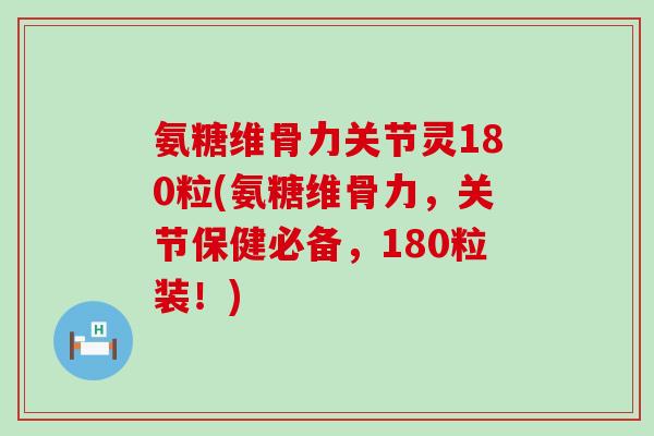 氨糖维骨力关节灵180粒(氨糖维骨力，关节保健必备，180粒装！)