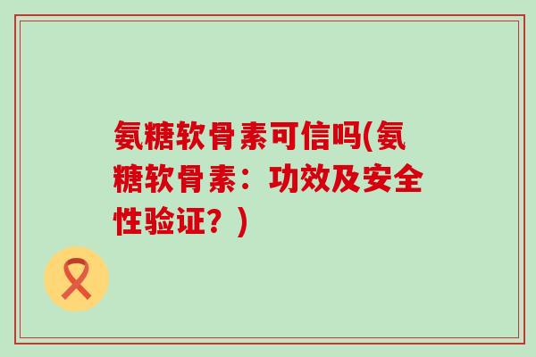 氨糖软骨素可信吗(氨糖软骨素：功效及安全性验证？)