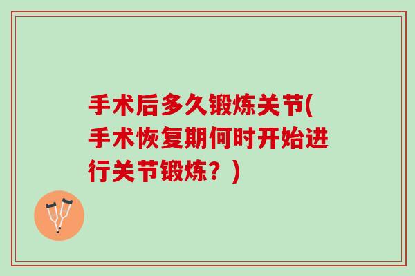 手术后多久锻炼关节(手术恢复期何时开始进行关节锻炼？)