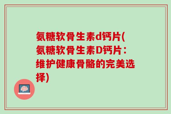 氨糖软骨生素d钙片(氨糖软骨生素D钙片：维护健康骨骼的完美选择)