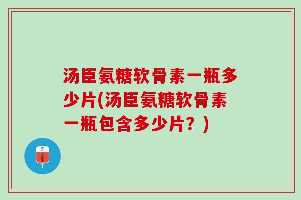 汤臣氨糖软骨素一瓶多少片(汤臣氨糖软骨素一瓶包含多少片？)