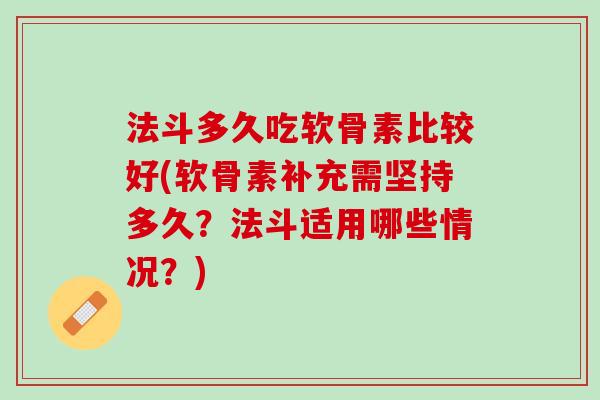 法斗多久吃软骨素比较好(软骨素补充需坚持多久？法斗适用哪些情况？)