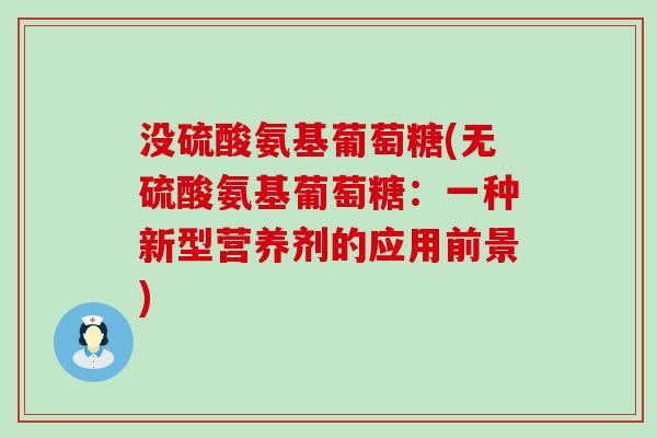 没硫酸氨基葡萄糖(无硫酸氨基葡萄糖：一种新型营养剂的应用前景)