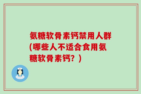 氨糖软骨素钙禁用人群(哪些人不适合食用氨糖软骨素钙？)