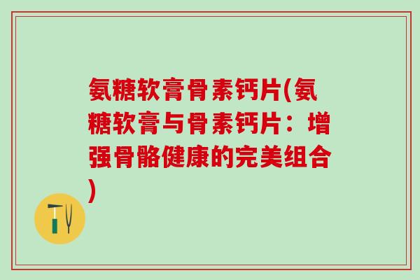 氨糖软膏骨素钙片(氨糖软膏与骨素钙片：增强骨骼健康的完美组合)