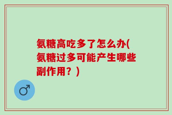 氨糖高吃多了怎么办(氨糖过多可能产生哪些副作用？)