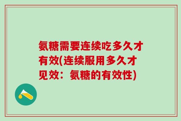 氨糖需要连续吃多久才有效(连续服用多久才见效：氨糖的有效性)