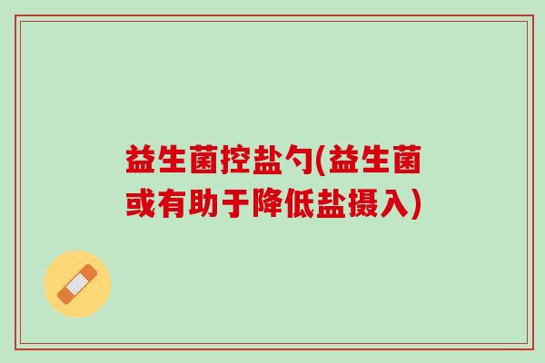 益生菌控盐勺(益生菌或有助于降低盐摄入) 益生菌控盐勺(益生菌或有助于降低盐摄入)