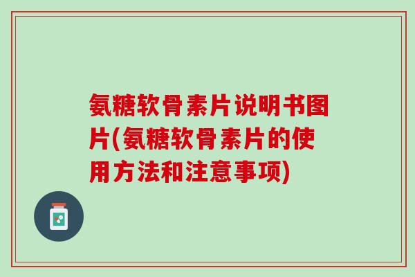 氨糖软骨素片说明书图片(氨糖软骨素片的使用方法和注意事项)