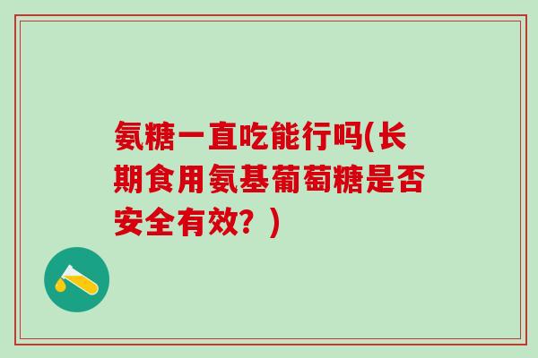 氨糖一直吃能行吗(长期食用氨基葡萄糖是否安全有效？)